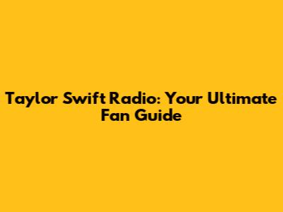 Taylor Swift Radio: Your Ultimate Fan Guide
