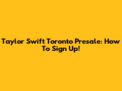 Taylor Swift Toronto Presale: How To Sign Up!