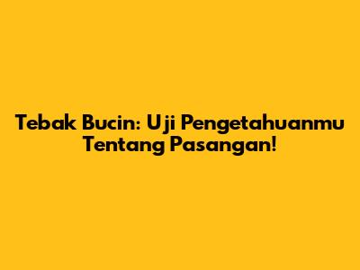 Tebak Bucin: Uji Pengetahuanmu Tentang Pasangan!