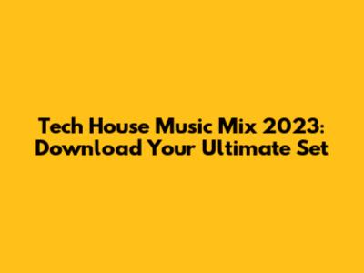Tech House Music Mix 2023: Download Your Ultimate Set