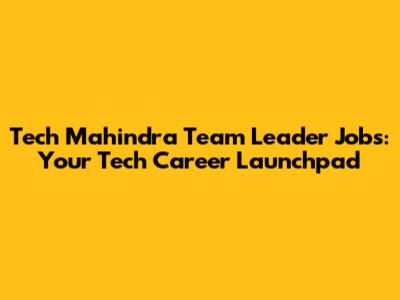 Tech Mahindra Team Leader Jobs: Your Tech Career Launchpad