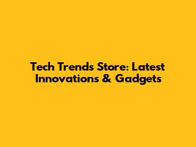 Tech Trends Store: Latest Innovations & Gadgets
