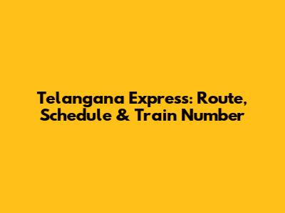 Telangana Express: Route, Schedule & Train Number