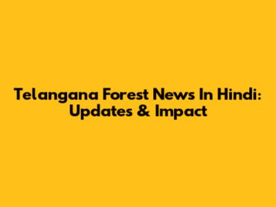 Telangana Forest News In Hindi: Updates & Impact