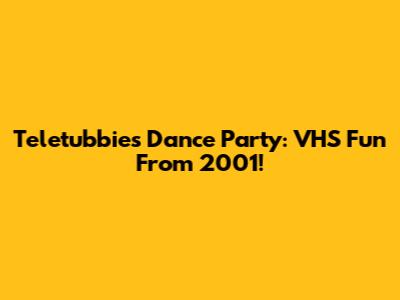 Teletubbies Dance Party: VHS Fun From 2001!