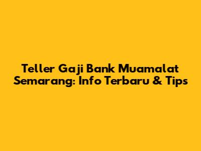 Teller Gaji Bank Muamalat Semarang: Info Terbaru & Tips