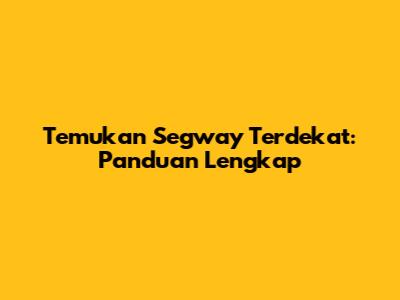Temukan Segway Terdekat: Panduan Lengkap