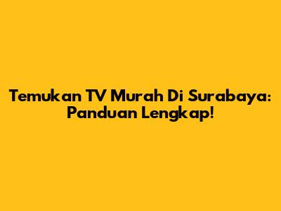 Temukan TV Murah Di Surabaya: Panduan Lengkap!