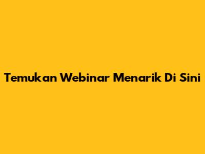 Temukan Webinar Menarik Di Sini
