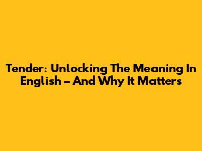 Tender: Unlocking The Meaning In English – And Why It Matters