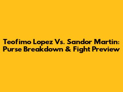 Teofimo Lopez Vs. Sandor Martin: Purse Breakdown & Fight Preview