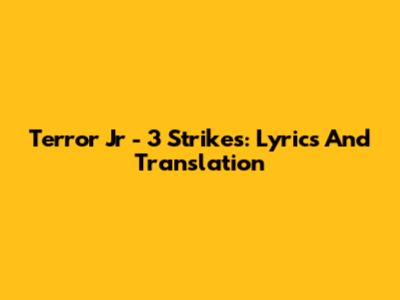 Terror Jr - 3 Strikes: Lyrics And Translation