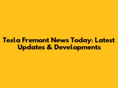 Tesla Fremont News Today: Latest Updates & Developments