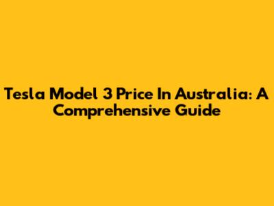 Tesla Model 3 Price In Australia: A Comprehensive Guide