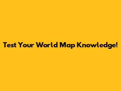Test Your World Map Knowledge!