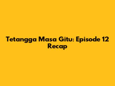 Tetangga Masa Gitu: Episode 12 Recap