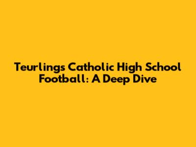 Teurlings Catholic High School Football: A Deep Dive