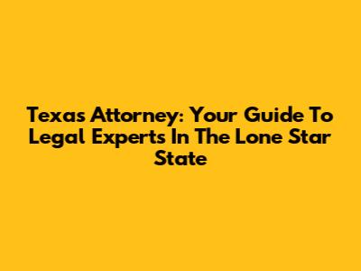 Texas Attorney: Your Guide To Legal Experts In The Lone Star State