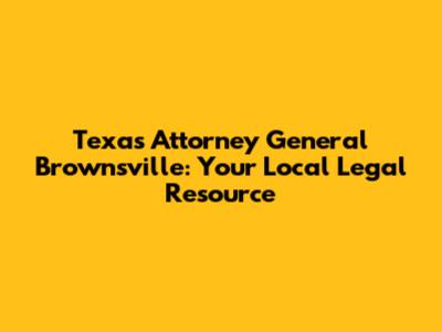 Texas Attorney General Brownsville: Your Local Legal Resource