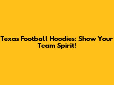 Texas Football Hoodies: Show Your Team Spirit!