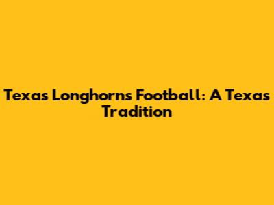Texas Longhorns Football: A Texas Tradition