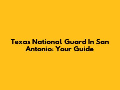 Texas National Guard In San Antonio: Your Guide