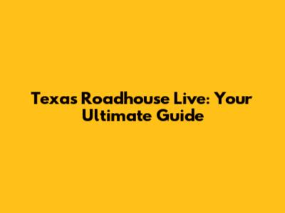Texas Roadhouse Live: Your Ultimate Guide