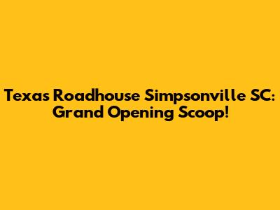Texas Roadhouse Simpsonville SC: Grand Opening Scoop!