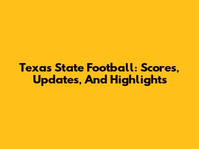 Texas State Football: Scores, Updates, And Highlights