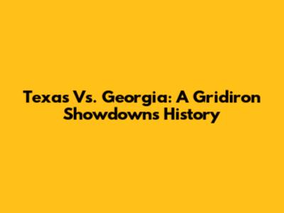 Texas Vs. Georgia: A Gridiron Showdown's History