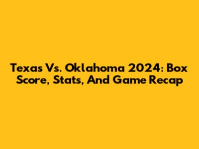 Texas Vs. Oklahoma 2024: Box Score, Stats, And Game Recap