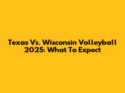 Texas Vs. Wisconsin Volleyball 2025: What To Expect