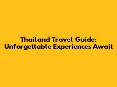 Thailand Travel Guide: Unforgettable Experiences Await