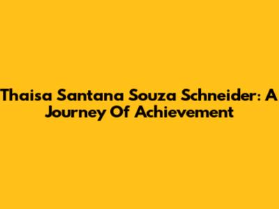 Thaisa Santana Souza Schneider: A Journey Of Achievement