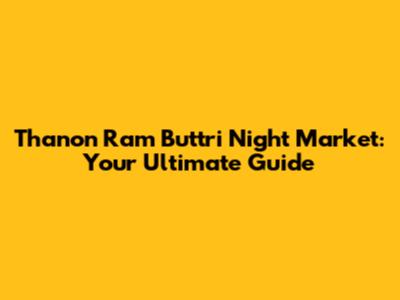 Thanon Ram Buttri Night Market: Your Ultimate Guide