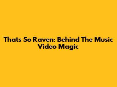 That's So Raven: Behind The Music Video Magic