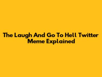 The 'Laugh And Go To Hell' Twitter Meme Explained