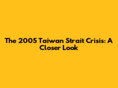 The 2005 Taiwan Strait Crisis: A Closer Look