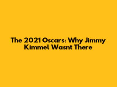 The 2021 Oscars: Why Jimmy Kimmel Wasn't There