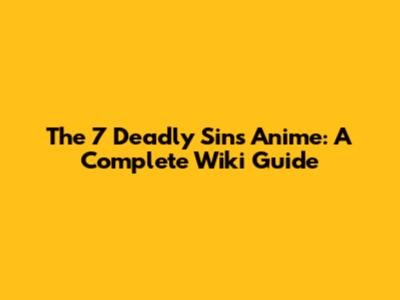 The 7 Deadly Sins Anime: A Complete Wiki Guide