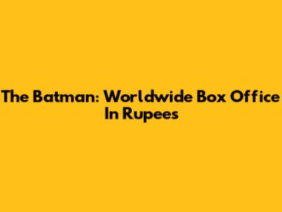 The Batman: Worldwide Box Office In Rupees