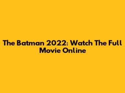 The Batman 2022: Watch The Full Movie Online