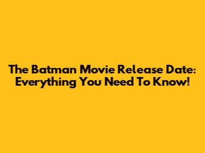 The Batman Movie Release Date: Everything You Need To Know!