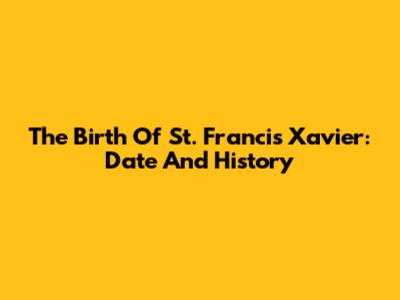 The Birth Of St. Francis Xavier: Date And History