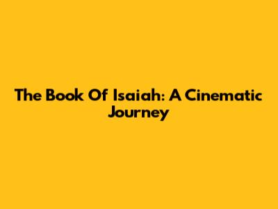 The Book Of Isaiah: A Cinematic Journey