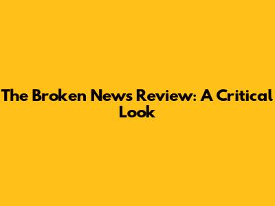 The Broken News Review: A Critical Look