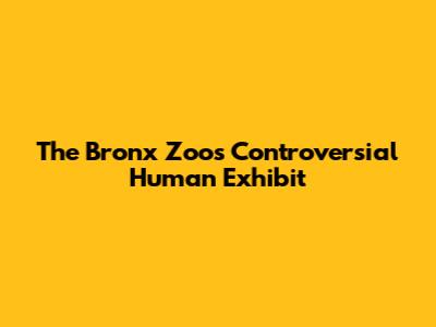 The Bronx Zoo's Controversial Human Exhibit