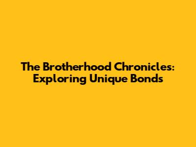 The Brotherhood Chronicles: Exploring Unique Bonds