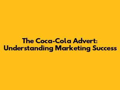 The Coca-Cola Advert: Understanding Marketing Success