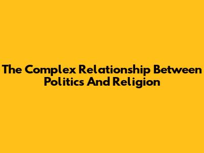 The Complex Relationship Between Politics And Religion